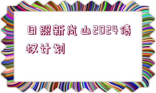 日照新嵐山2024債權(quán)計劃