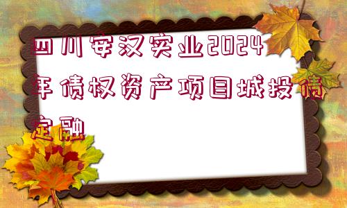 四川安漢實(shí)業(yè)2024年債權(quán)資產(chǎn)項(xiàng)目城投債定融