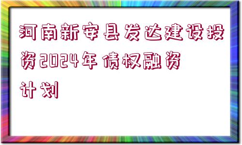 河南新安縣發(fā)達(dá)建設(shè)投資2024年債權(quán)融資計劃