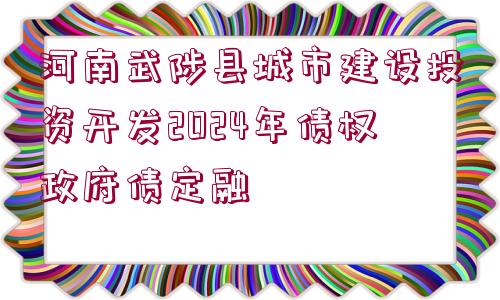 河南武陟縣城市建設投資開發(fā)2024年債權政府債定融