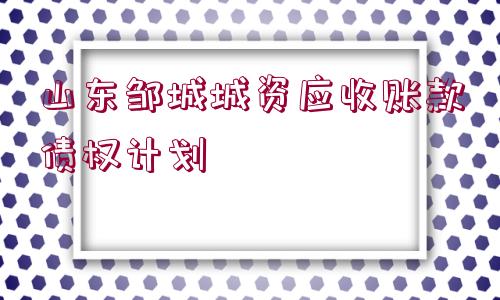 山東鄒城城資應(yīng)收賬款債權(quán)計劃