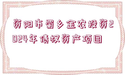 資陽(yáng)市蜀鄉(xiāng)金農(nóng)投資2024年債權(quán)資產(chǎn)項(xiàng)目