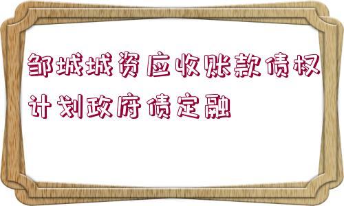 鄒城城資應(yīng)收賬款債權(quán)計劃政府債定融