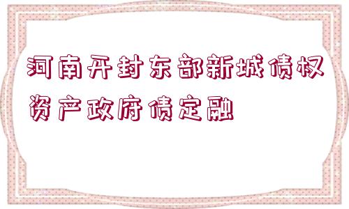 河南開封東部新城債權資產政府債定融