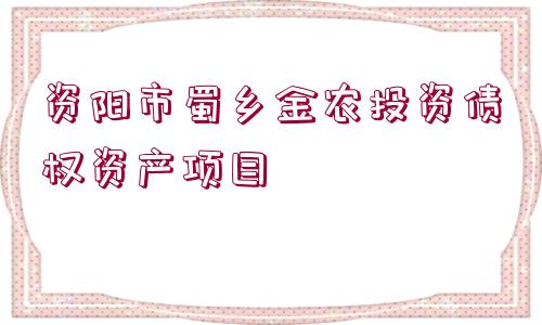 資陽市蜀鄉(xiāng)金農(nóng)投資債權(quán)資產(chǎn)項(xiàng)目