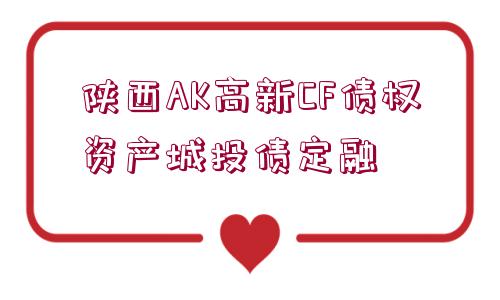 陜西AK高新CF債權資產(chǎn)城投債定融