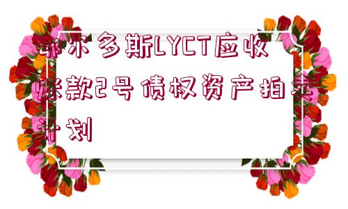 鄂爾多斯LYCT應收賬款2號債權資產(chǎn)拍賣計劃