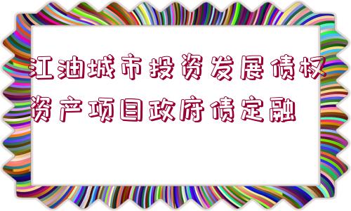 江油城市投資發(fā)展債權資產項目政府債定融