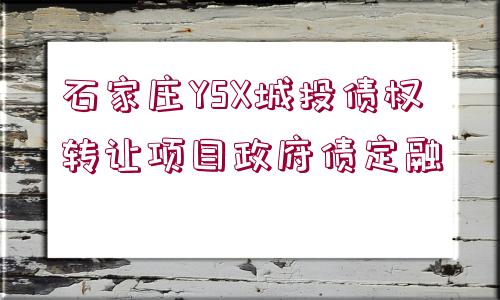 石家莊YSX城投債權(quán)轉(zhuǎn)讓項目政府債定融