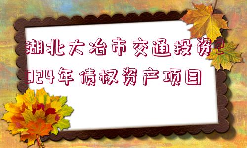 湖北大冶市交通投資2024年債權資產(chǎn)項目