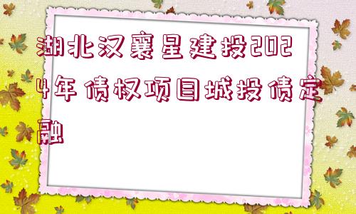 湖北漢襄星建投2024年債權(quán)項(xiàng)目城投債定融