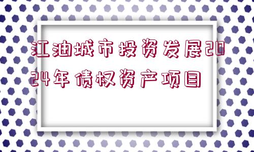 江油城市投資發(fā)展2024年債權(quán)資產(chǎn)項目