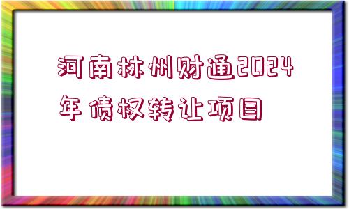 河南林州財(cái)通2024年債權(quán)轉(zhuǎn)讓項(xiàng)目