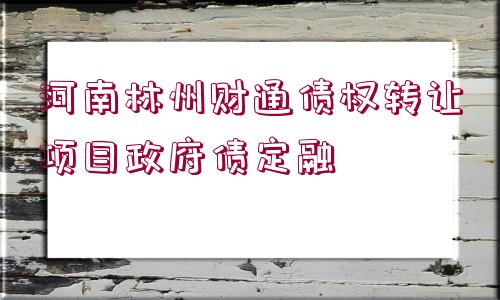 河南林州財通債權(quán)轉(zhuǎn)讓項目政府債定融