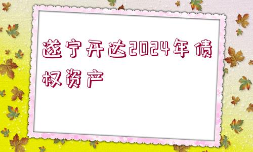 遂寧開達(dá)2024年債權(quán)資產(chǎn)