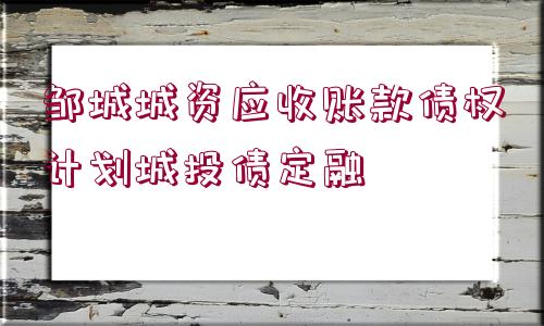 鄒城城資應(yīng)收賬款債權(quán)計(jì)劃城投債定融