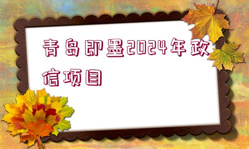 青島即墨2024年政信項(xiàng)目