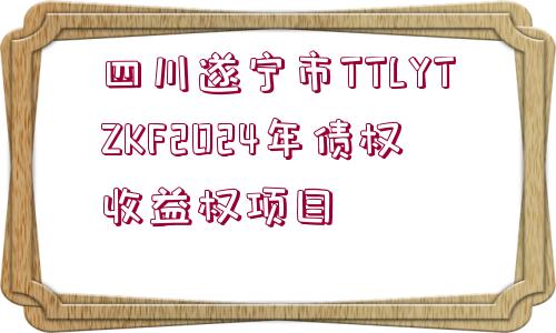 四川遂寧市TTLYTZKF2024年債權(quán)收益權(quán)項(xiàng)目