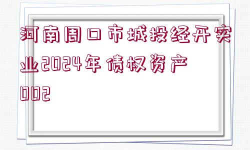 河南周口市城投經(jīng)開實(shí)業(yè)2024年債權(quán)資產(chǎn)002