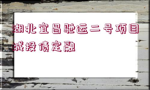 湖北宜昌馳運(yùn)二號(hào)項(xiàng)目城投債定融