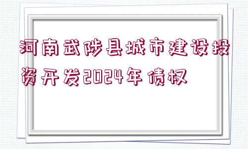 河南武陟縣城市建設投資開發(fā)2024年債權