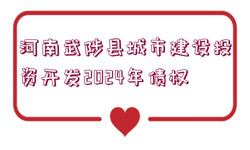 河南武陟縣城市建設投資開發(fā)2024年債權