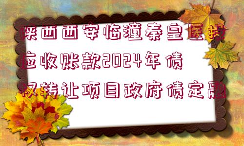 陜西西安臨潼秦皇醫(yī)投應(yīng)收賬款2024年債權(quán)轉(zhuǎn)讓項(xiàng)目政府債定融