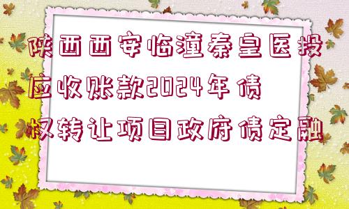 陜西西安臨潼秦皇醫(yī)投應(yīng)收賬款2024年債權(quán)轉(zhuǎn)讓項(xiàng)目政府債定融