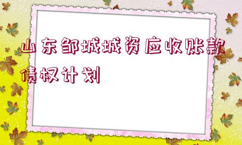 山東鄒城城資應(yīng)收賬款債權(quán)計劃