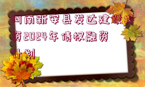 河南新安縣發(fā)達(dá)建設(shè)投資2024年債權(quán)融資計劃