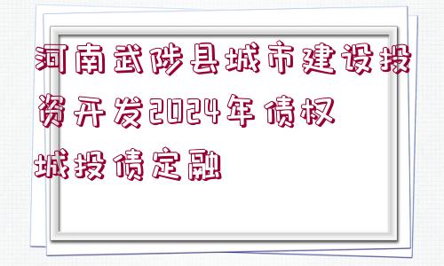 河南武陟縣城市建設(shè)投資開(kāi)發(fā)2024年債權(quán)城投債定融