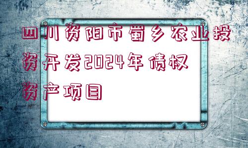 四川資陽(yáng)市蜀鄉(xiāng)農(nóng)業(yè)投資開(kāi)發(fā)2024年債權(quán)資產(chǎn)項(xiàng)目