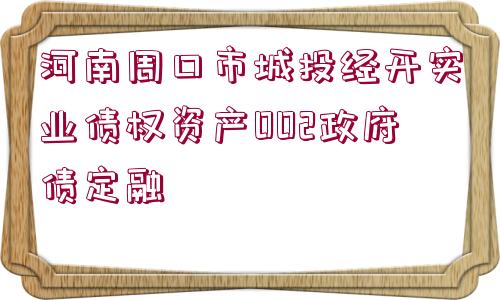 河南周口市城投經(jīng)開實業(yè)債權資產002政府債定融