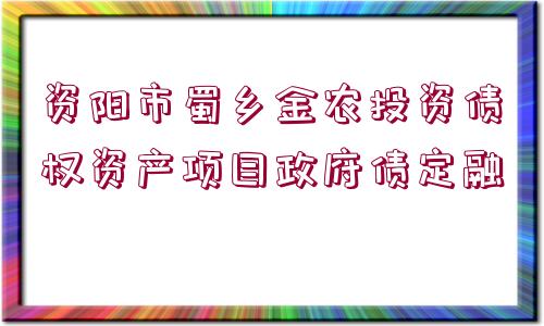 資陽市蜀鄉(xiāng)金農投資債權資產項目政府債定融