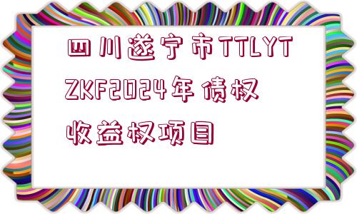 四川遂寧市TTLYTZKF2024年債權(quán)收益權(quán)項目