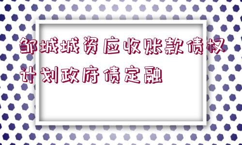 鄒城城資應收賬款債權計劃政府債定融