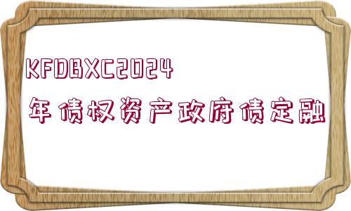 KFDBXC2024年債權資產(chǎn)政府債定融