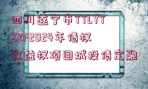 四川遂寧市TTLYTZKF2024年債權(quán)收益權(quán)項(xiàng)目城投債定融