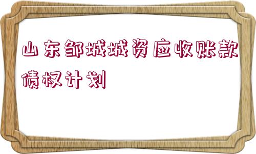 山東鄒城城資應收賬款債權計劃