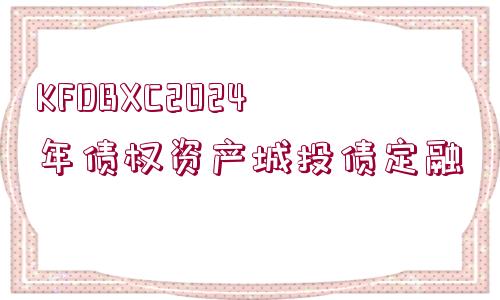 KFDBXC2024年債權(quán)資產(chǎn)城投債定融