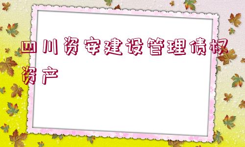 四川資安建設管理債權資產(chǎn)