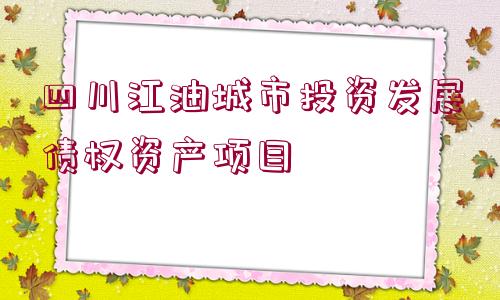 四川江油城市投資發(fā)展債權(quán)資產(chǎn)項(xiàng)目