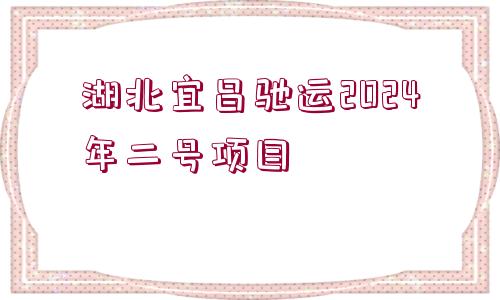 湖北宜昌馳運(yùn)2024年二號(hào)項(xiàng)目