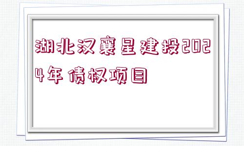 湖北漢襄星建投2024年債權(quán)項(xiàng)目