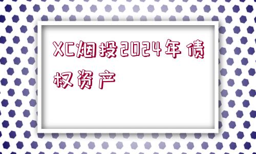 XC煙投2024年債權(quán)資產(chǎn)