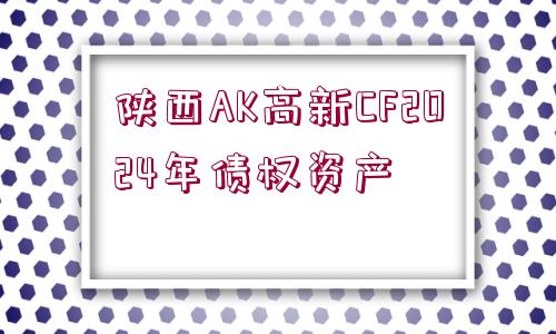 陜西AK高新CF2024年債權(quán)資產(chǎn)