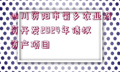 四川資陽(yáng)市蜀鄉(xiāng)農(nóng)業(yè)投資開發(fā)2024年債權(quán)資產(chǎn)項(xiàng)目