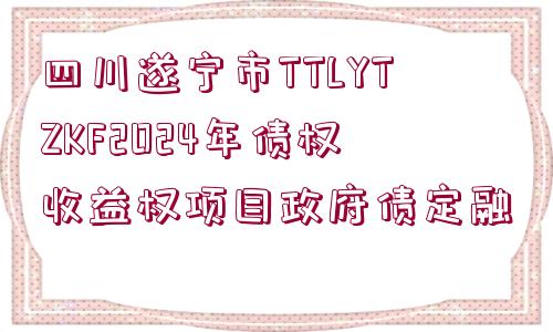 四川遂寧市TTLYTZKF2024年債權(quán)收益權(quán)項(xiàng)目政府債定融