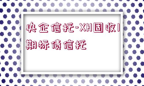 央企信托-XH固收1期標(biāo)債信托