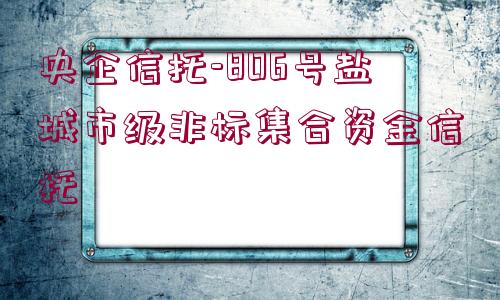 央企信托-806號鹽城市級非標集合資金信托